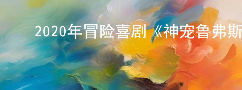 ﻿曾美莲发布﻿2020年冒险喜剧《神宠鲁弗斯大冒险》BD中英双字幕迅雷下载_电影天堂